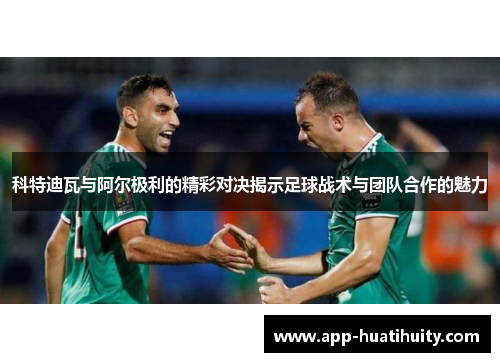 科特迪瓦与阿尔极利的精彩对决揭示足球战术与团队合作的魅力